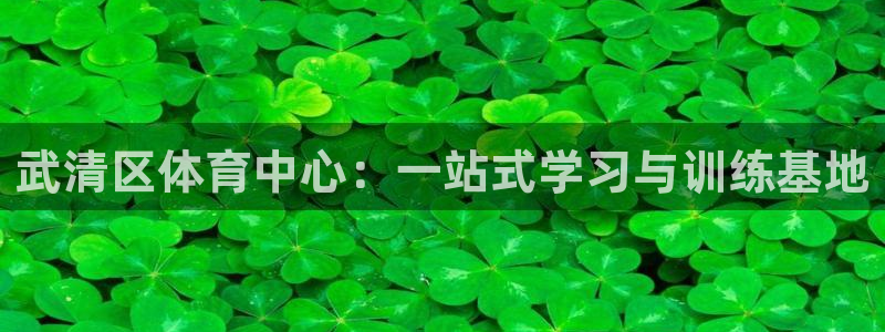 米兰体育官网下载招商电话是多少啊:武清区体育中心:一站式学习
