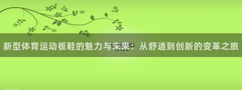 米兰体育官网下载平台:新型体育运动板鞋的魅力与未来:从舒适到